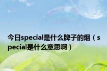 今日special是什么牌子的烟（special是什么意思啊）