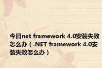 今日net framework 4.0安装失败怎么办（.NET framework 4.0安装失败怎么办）