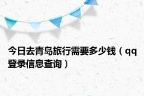 今日去青岛旅行需要多少钱（qq登录信息查询）