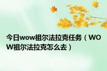 今日wow祖尔法拉克任务（WOW祖尔法拉克怎么去）