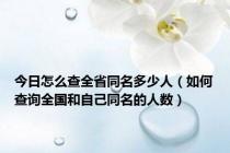 今日怎么查全省同名多少人（如何查询全国和自己同名的人数）