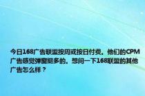 今日168广告联盟按周或按日付费。他们的CPM广告感觉弹窗挺多的。想问一下168联盟的其他广告怎么样？