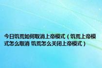 今日饥荒如何取消上帝模式（饥荒上帝模式怎么取消 饥荒怎么关闭上帝模式）