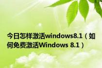 今日怎样激活windows8.1（如何免费激活Windows 8.1）