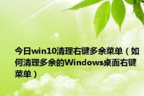 今日win10清理右键多余菜单（如何清理多余的Windows桌面右键菜单）