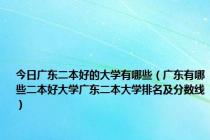 今日广东二本好的大学有哪些（广东有哪些二本好大学广东二本大学排名及分数线）