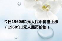 今日1960年1元人民币价格上涨（1960年1元人民币价格）