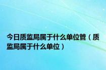 今日质监局属于什么单位管（质监局属于什么单位）