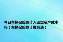 今日车辆保险费计入固定资产成本吗（车辆保险费计算方法）