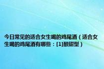 今日常见的适合女生喝的鸡尾酒（适合女生喝的鸡尾酒有哪些：[1]酸甜型）