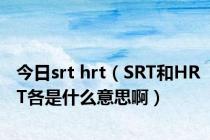 今日srt hrt（SRT和HRT各是什么意思啊）