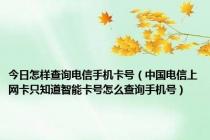 今日怎样查询电信手机卡号（中国电信上网卡只知道智能卡号怎么查询手机号）