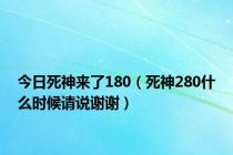 今日死神来了180（死神280什么时候请说谢谢）