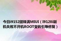 今日i9152鍒锋満MIUI（I9128i刷机失败不开机ROOT变砖引导修复）