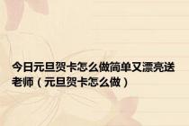 今日元旦贺卡怎么做简单又漂亮送老师（元旦贺卡怎么做）