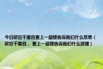 今日欲穷千里目更上一层楼告诉我们什么意思（欲穷千里目， 更上一层楼告诉我们什么道理）