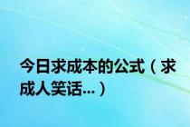 今日求成本的公式（求成人笑话...）