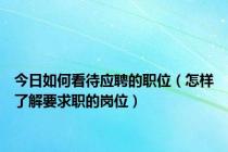 今日如何看待应聘的职位（怎样了解要求职的岗位）