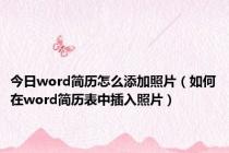 今日word简历怎么添加照片（如何在word简历表中插入照片）