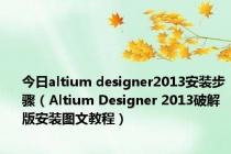 今日altium designer2013安装步骤（Altium Designer 2013破解版安装图文教程）