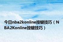 今日nba2konline按键技巧（NBA2Konline按键技巧）