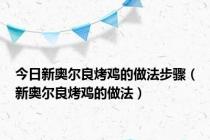 今日新奥尔良烤鸡的做法步骤（新奥尔良烤鸡的做法）