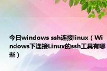 今日windows ssh连接linux（Windows下连接Linux的ssh工具有哪些）