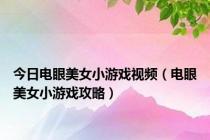 今日电眼美女小游戏视频（电眼美女小游戏攻略）