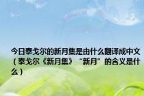 今日泰戈尔的新月集是由什么翻译成中文（泰戈尔《新月集》“新月”的含义是什么）