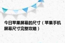 今日苹果屏幕的尺寸（苹果手机屏幕尺寸完整攻略）