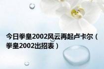 今日拳皇2002风云再起卢卡尔（拳皇2002出招表）