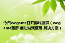 今日wegame打开游戏蓝屏（wegame蓝屏 启动游戏蓝屏 解决方案）