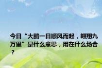 今日“大鹏一日顺风而起，翱翔九万里”是什么意思，用在什么场合？