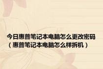 今日惠普笔记本电脑怎么更改密码（惠普笔记本电脑怎么样拆机）