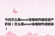 今日怎么用excel表格制作固定资产折旧（怎么用excel表格制作成绩表）