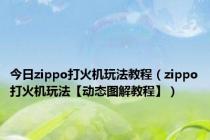 今日zippo打火机玩法教程（zippo打火机玩法【动态图解教程】）