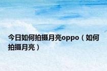 今日如何拍摄月亮oppo（如何拍摄月亮）