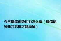 今日建信优势动力怎么样（建信优势动力怎样才能卖掉）