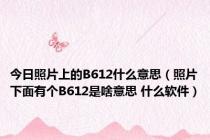 今日照片上的B612什么意思（照片下面有个B612是啥意思 什么软件）