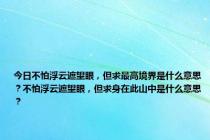 今日不怕浮云遮望眼，但求最高境界是什么意思？不怕浮云遮望眼，但求身在此山中是什么意思？