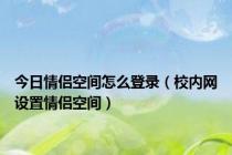 今日情侣空间怎么登录（校内网设置情侣空间）