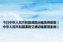 今日中华人民共和国道路运输条例新版（中华人民共和国道路交通运输管理条例）