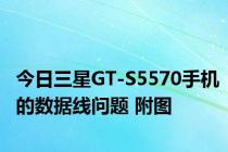 今日三星GT-S5570手机的数据线问题 附图