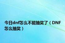 今日dnf怎么不能抽奖了（DNF怎么抽奖）