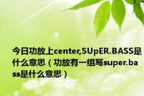 今日功放上center,SUpER.BASS是什么意思（功放有一组写super.bass是什么意思）