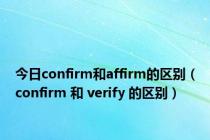 今日confirm和affirm的区别（confirm 和 verify 的区别）