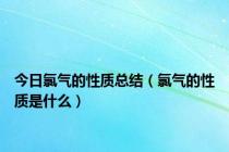 今日氯气的性质总结（氯气的性质是什么）