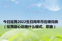 今日炫舞2022生日周年币在哪兑换（炫舞刷心动用什么模式、歌曲）