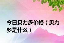 今日贝力多价格（贝力多是什么）