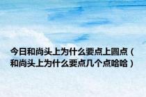 今日和尚头上为什么要点上圆点（和尚头上为什么要点几个点哈哈）